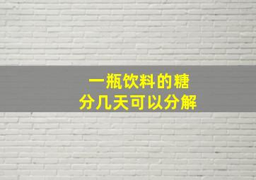 一瓶饮料的糖分几天可以分解