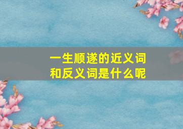 一生顺遂的近义词和反义词是什么呢