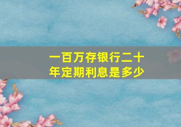 一百万存银行二十年定期利息是多少