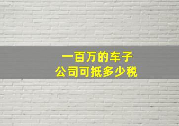 一百万的车子公司可抵多少税