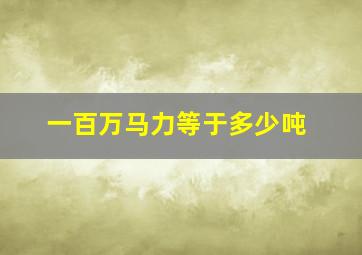 一百万马力等于多少吨