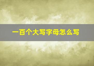 一百个大写字母怎么写