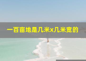 一百亩地是几米x几米宽的