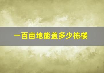 一百亩地能盖多少栋楼