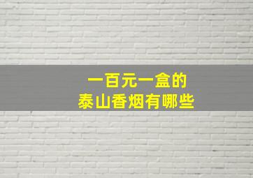 一百元一盒的泰山香烟有哪些