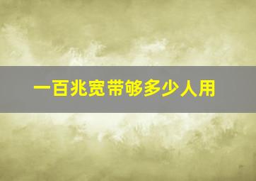 一百兆宽带够多少人用