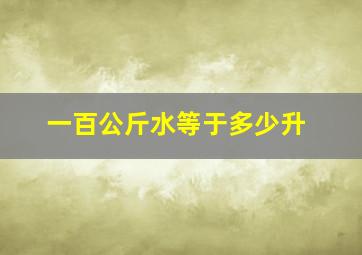 一百公斤水等于多少升