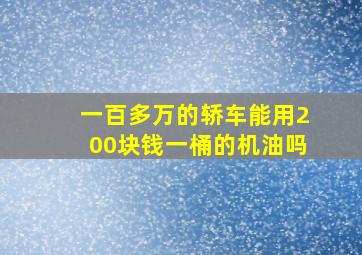 一百多万的轿车能用200块钱一桶的机油吗