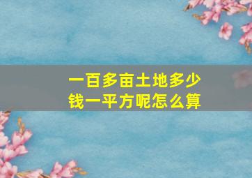 一百多亩土地多少钱一平方呢怎么算