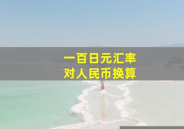 一百日元汇率对人民币换算