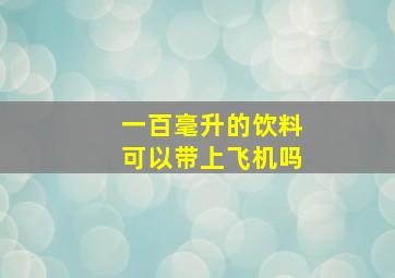 一百毫升的饮料可以带上飞机吗