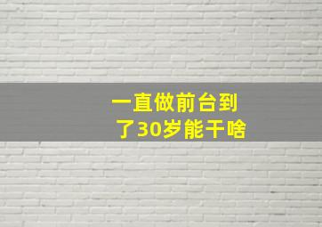 一直做前台到了30岁能干啥