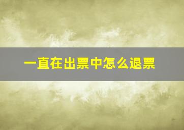 一直在出票中怎么退票