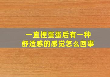 一直捏蛋蛋后有一种舒适感的感觉怎么回事