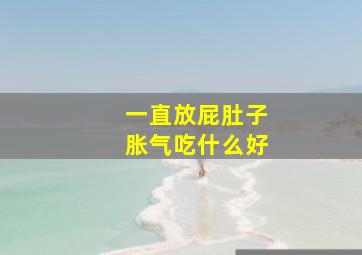 一直放屁肚子胀气吃什么好