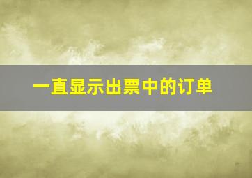 一直显示出票中的订单