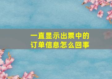 一直显示出票中的订单信息怎么回事