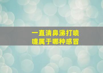 一直清鼻涕打喷嚏属于哪种感冒