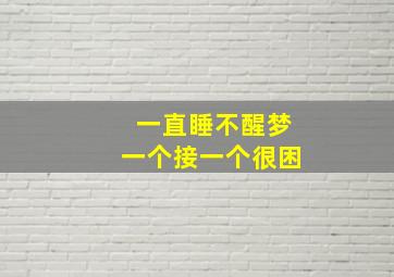 一直睡不醒梦一个接一个很困