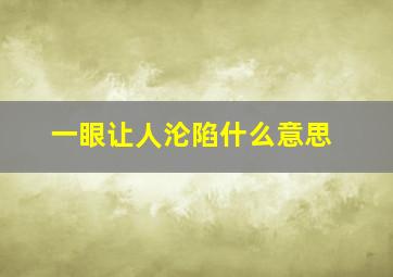 一眼让人沦陷什么意思