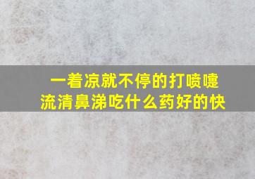 一着凉就不停的打喷嚏流清鼻涕吃什么药好的快