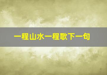 一程山水一程歌下一句