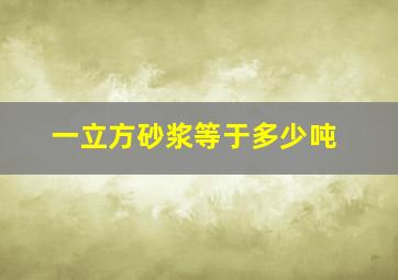 一立方砂浆等于多少吨