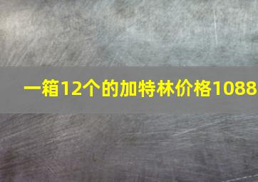 一箱12个的加特林价格1088