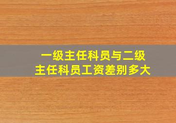 一级主任科员与二级主任科员工资差别多大