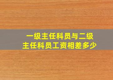 一级主任科员与二级主任科员工资相差多少