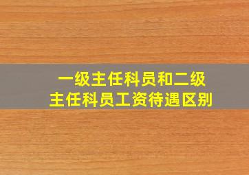 一级主任科员和二级主任科员工资待遇区别