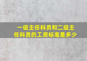 一级主任科员和二级主任科员的工资标准是多少