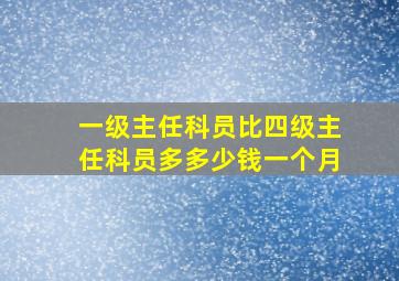 一级主任科员比四级主任科员多多少钱一个月