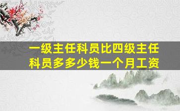 一级主任科员比四级主任科员多多少钱一个月工资