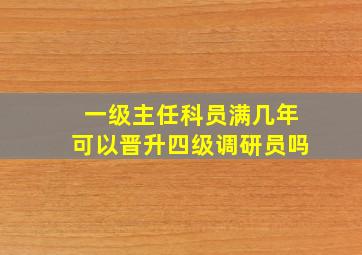 一级主任科员满几年可以晋升四级调研员吗