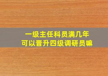 一级主任科员满几年可以晋升四级调研员嘛