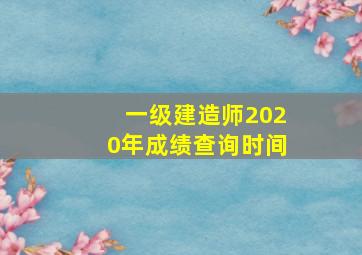 一级建造师2020年成绩查询时间