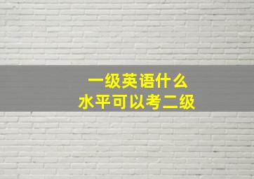 一级英语什么水平可以考二级