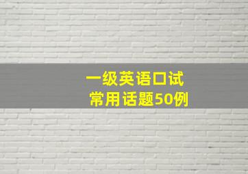 一级英语口试常用话题50例