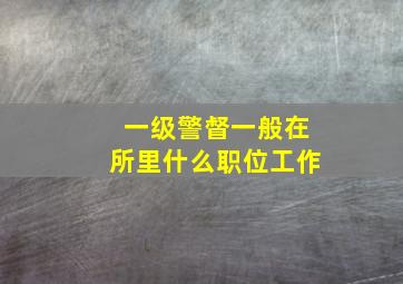 一级警督一般在所里什么职位工作