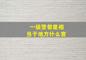 一级警督是相当于地方什么官