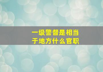 一级警督是相当于地方什么官职