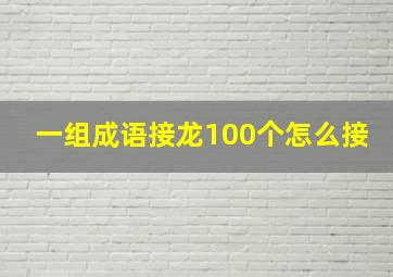 一组成语接龙100个怎么接