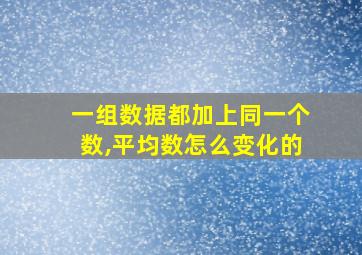 一组数据都加上同一个数,平均数怎么变化的