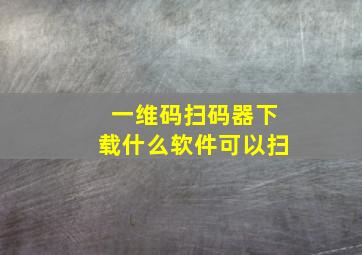 一维码扫码器下载什么软件可以扫