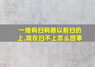 一维码扫码器以前扫的上,现在扫不上怎么回事