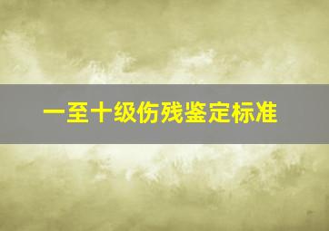 一至十级伤残鉴定标准