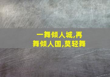 一舞倾人城,再舞倾人国,莫轻舞