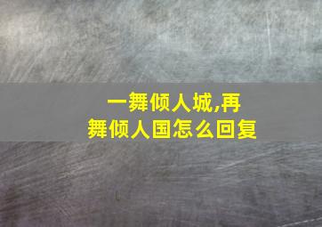 一舞倾人城,再舞倾人国怎么回复