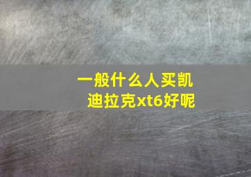 一般什么人买凯迪拉克xt6好呢